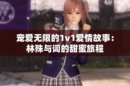 宠爱无限的1v1爱情故事：林殊与词的甜蜜旅程