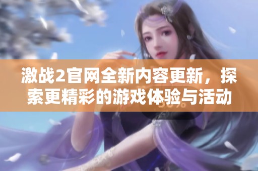 激战2官网全新内容更新，探索更精彩的游戏体验与活动