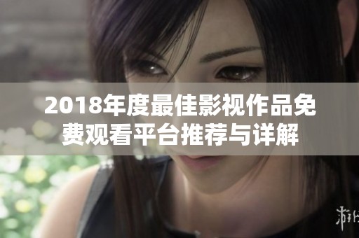 2018年度最佳影视作品免费观看平台推荐与详解