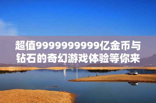 超值9999999999亿金币与钻石的奇幻游戏体验等你来挑战