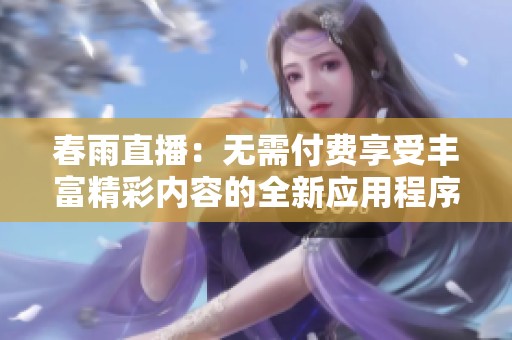 春雨直播：无需付费享受丰富精彩内容的全新应用程序上线