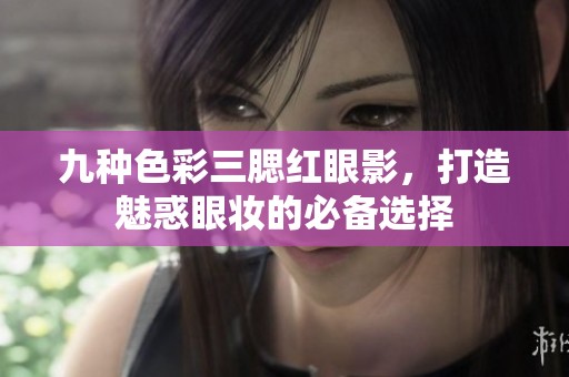 九种色彩三腮红眼影，打造魅惑眼妆的必备选择