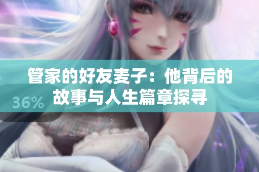 管家的好友麦子：他背后的故事与人生篇章探寻