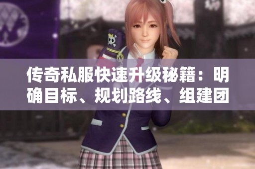 传奇私服快速升级秘籍：明确目标、规划路线、组建团队共同提升