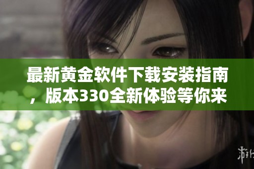 最新黄金软件下载安装指南，版本330全新体验等你来试
