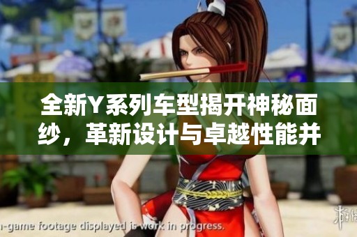 全新Y系列车型揭开神秘面纱，革新设计与卓越性能并存