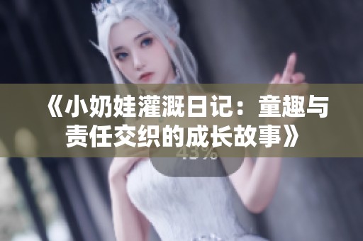《小奶娃灌溉日记：童趣与责任交织的成长故事》