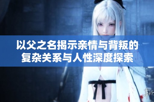 以父之名揭示亲情与背叛的复杂关系与人性深度探索