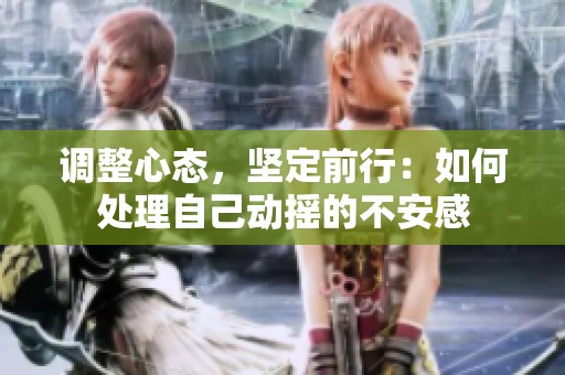 调整心态，坚定前行：如何处理自己动摇的不安感