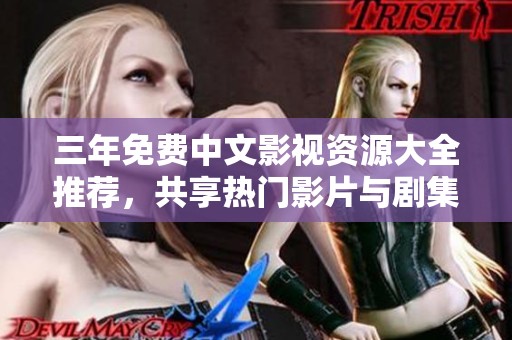三年免费中文影视资源大全推荐，共享热门影片与剧集攻略