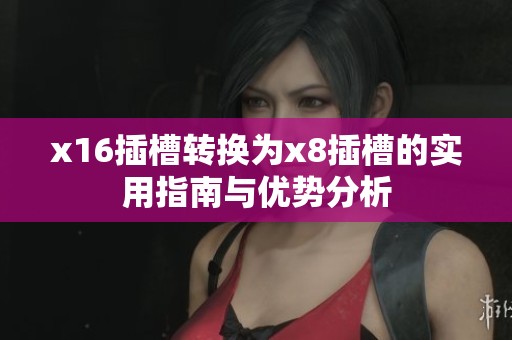 x16插槽转换为x8插槽的实用指南与优势分析