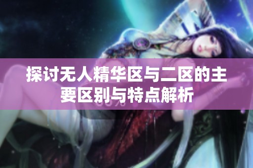 探讨无人精华区与二区的主要区别与特点解析