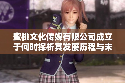 蜜桃文化传媒有限公司成立于何时探析其发展历程与未来展望