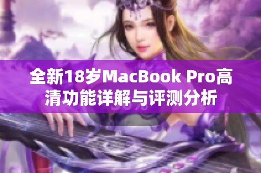 全新18岁MacBook Pro高清功能详解与评测分析