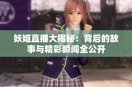妖姬直播大揭秘：背后的故事与精彩瞬间全公开