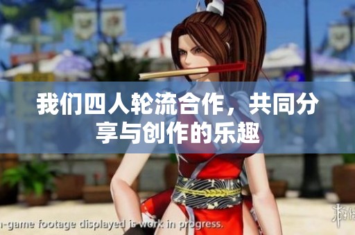 我们四人轮流合作，共同分享与创作的乐趣