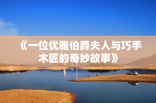 《一位优雅伯爵夫人与巧手木匠的奇妙故事》