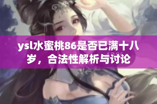 ysl水蜜桃86是否已满十八岁，合法性解析与讨论