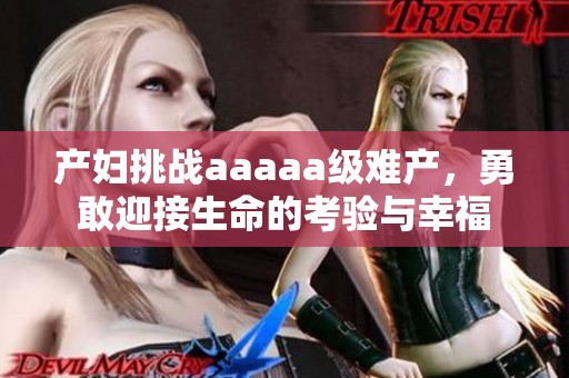 产妇挑战aaaaa级难产，勇敢迎接生命的考验与幸福