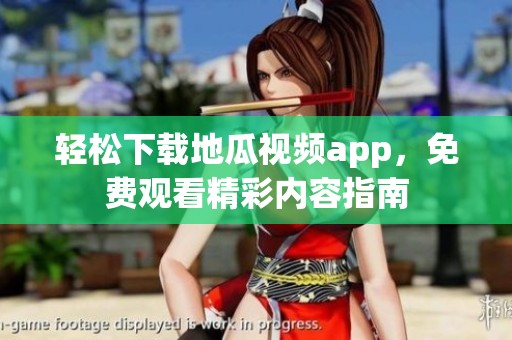 轻松下载地瓜视频app，免费观看精彩内容指南