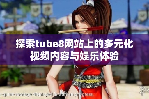 探索tube8网站上的多元化视频内容与娱乐体验