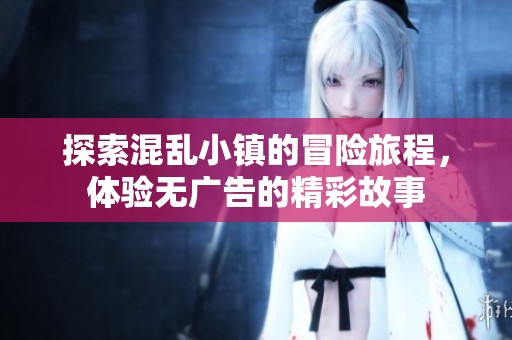 探索混乱小镇的冒险旅程，体验无广告的精彩故事