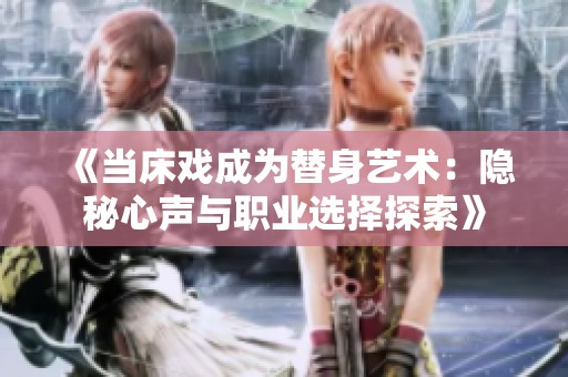 《当床戏成为替身艺术：隐秘心声与职业选择探索》