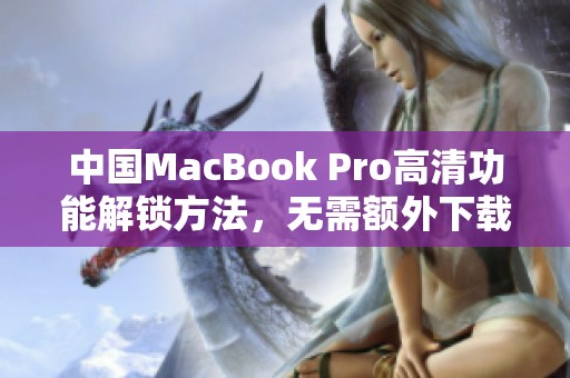中国MacBook Pro高清功能解锁方法，无需额外下载应用