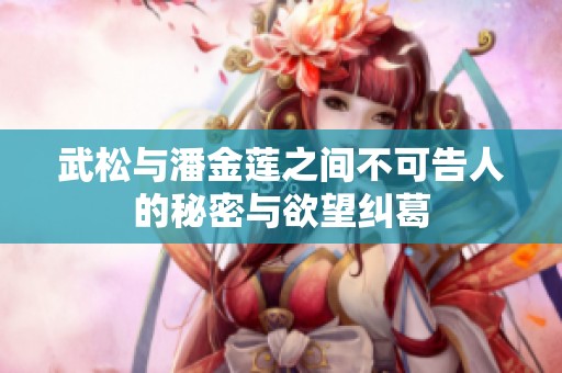 武松与潘金莲之间不可告人的秘密与欲望纠葛