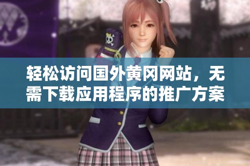 轻松访问国外黄冈网站，无需下载应用程序的推广方案