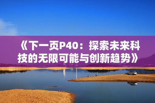 《下一页P40：探索未来科技的无限可能与创新趋势》
