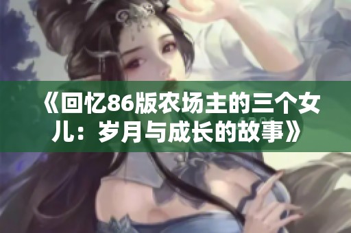 《回忆86版农场主的三个女儿：岁月与成长的故事》