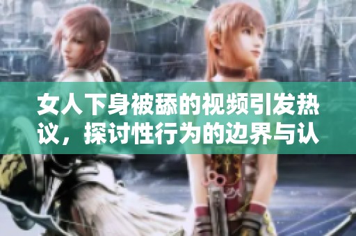 女人下身被舔的视频引发热议，探讨性行为的边界与认可