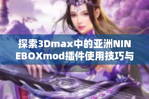 探索3Dmax中的亚洲NINEBOXmod插件使用技巧与效果展示