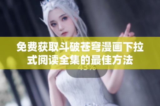 免费获取斗破苍穹漫画下拉式阅读全集的最佳方法