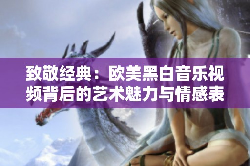 致敬经典：欧美黑白音乐视频背后的艺术魅力与情感表达