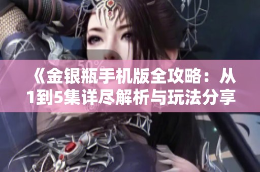 《金银瓶手机版全攻略：从1到5集详尽解析与玩法分享》