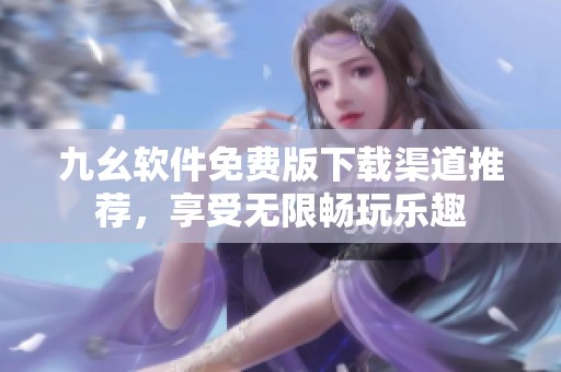 九幺软件免费版下载渠道推荐，享受无限畅玩乐趣