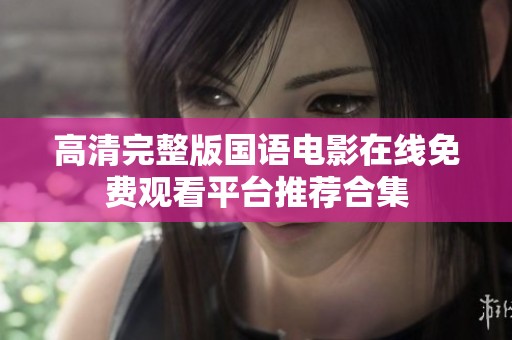 高清完整版国语电影在线免费观看平台推荐合集