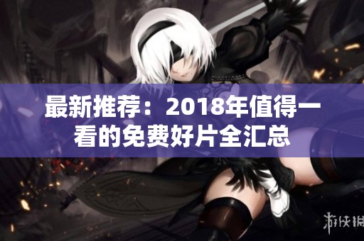 最新推荐：2018年值得一看的免费好片全汇总
