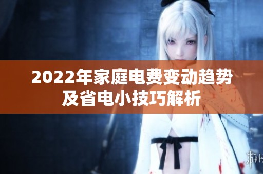 2022年家庭电费变动趋势及省电小技巧解析
