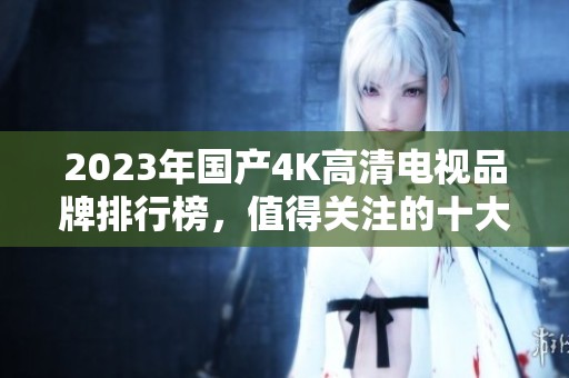 2023年国产4K高清电视品牌排行榜，值得关注的十大推荐