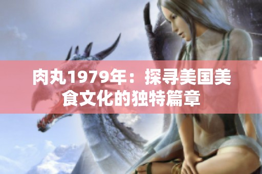 肉丸1979年：探寻美国美食文化的独特篇章