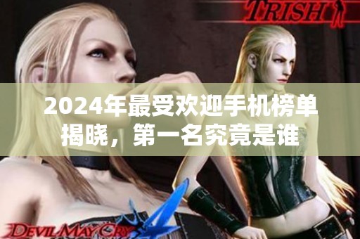2024年最受欢迎手机榜单揭晓，第一名究竟是谁