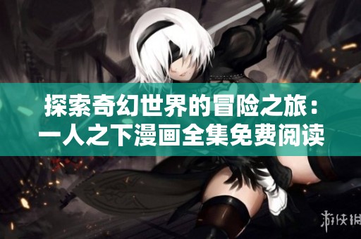 探索奇幻世界的冒险之旅：一人之下漫画全集免费阅读指南