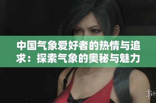 中国气象爱好者的热情与追求：探索气象的奥秘与魅力