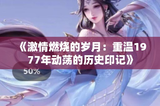 《激情燃烧的岁月：重温1977年动荡的历史印记》