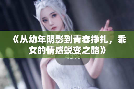 《从幼年阴影到青春挣扎，乖女的情感蜕变之路》