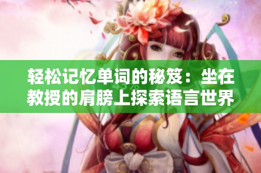 轻松记忆单词的秘笈：坐在教授的肩膀上探索语言世界