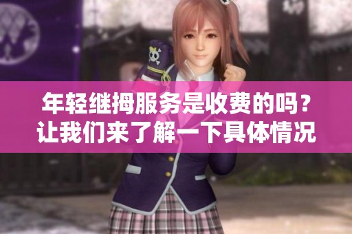 年轻继拇服务是收费的吗？让我们来了解一下具体情况